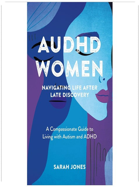 AuDHD Women: Navigating Life After Late Discovery: A Compassionate Guide to Living with Autism and ADHD