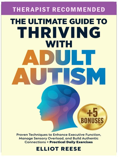 The Ultimate Guide to Thriving with Adult Autism: Proven Techniques to Enhance Executive Function, Manage Sensory Overload & Build Authentic Connections + Practical Daily Exercises