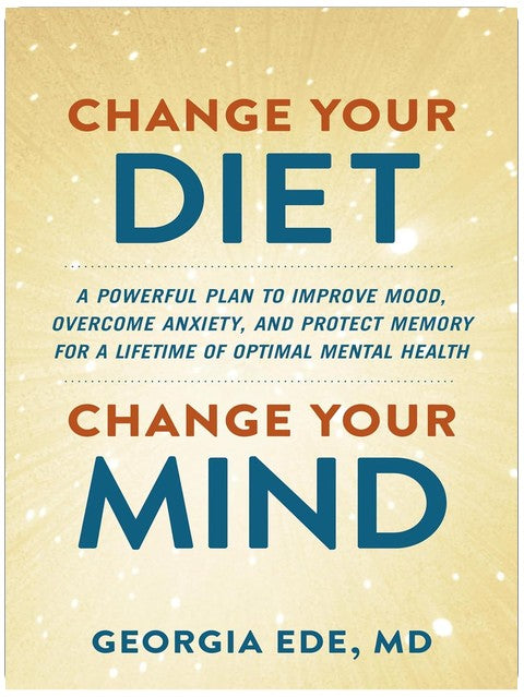 Change Your Diet, Change Your Mind: A Powerful Plan to Improve Mood, Overcome Anxiety, and Protect Memory for a Lifetime of Optimal Mental Health