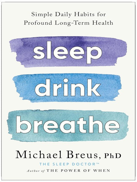 Sleep Drink Breathe: Simple Daily Habits for Profound Long-Term Health