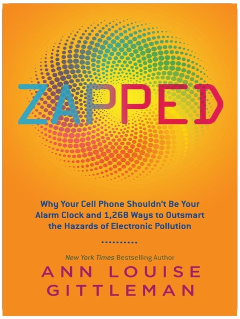 Zapped: Why Your Cell Phone Shouldn't Be Your Alarm Clock and 1,268 Ways to Outsmart the Hazards of Electronic Pollution – A Guide to Protecting Your Family from Electromagnetic Threats