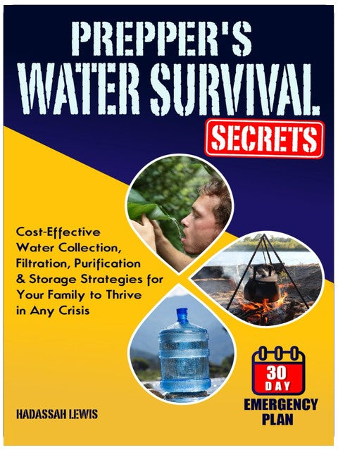 Prepper's Water Survival Secrets: Cost-Effective Water Collection, Filtration, Purification & Storage Strategies for Your Family to Thrive in Any Crisis