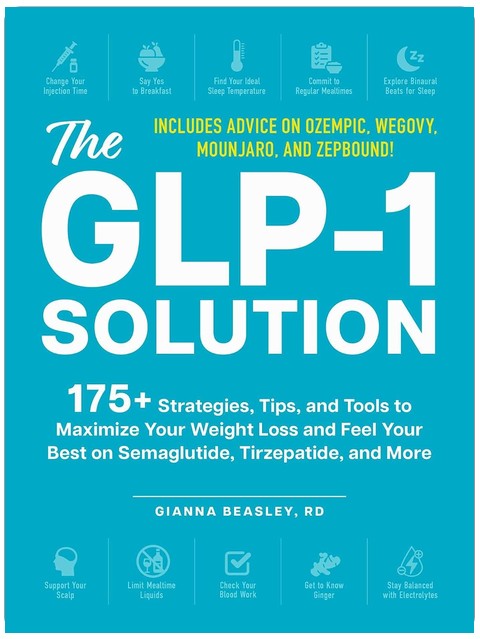 The GLP-1 Solution: 175+ Strategies, Tips, and Tools to Maximize Your Weight Loss and Feel Your Best on Semaglutide, Tirzepatide, and More