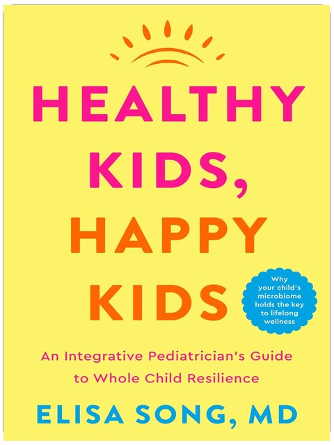 Healthy Kids, Happy Kids: An Integrative Pediatrician's Guide to Whole Child Resilience ― A National Bestselling Parenting Book on Gut Health