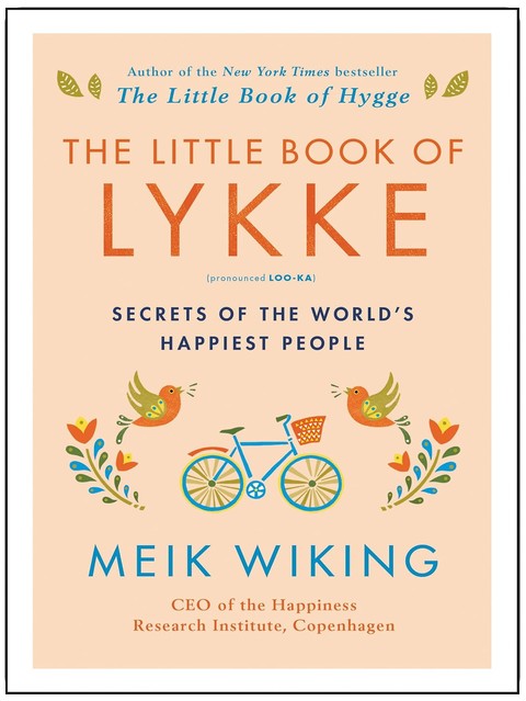 The Little Book of Lykke: Secrets of the World's Happiest People – Proven Strategies to Improve Your Quality of Life and Wellness (The Happiness Institute Series, 2)
