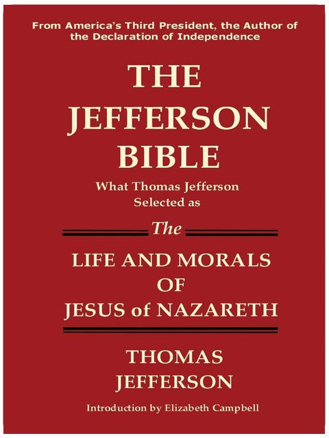 THE JEFFERSON BIBLE What Thomas Jefferson Selected as the Life and Morals of Jesus of Nazareth