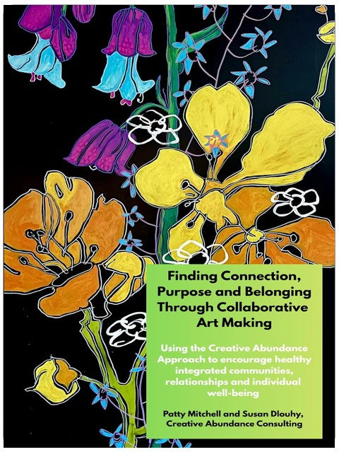 Finding Connection, Purpose, and Belonging Through Collaborative Art Making: Encouraging healthy integrated communities, relationships and individual well-being using the Creative Abundance Approach
