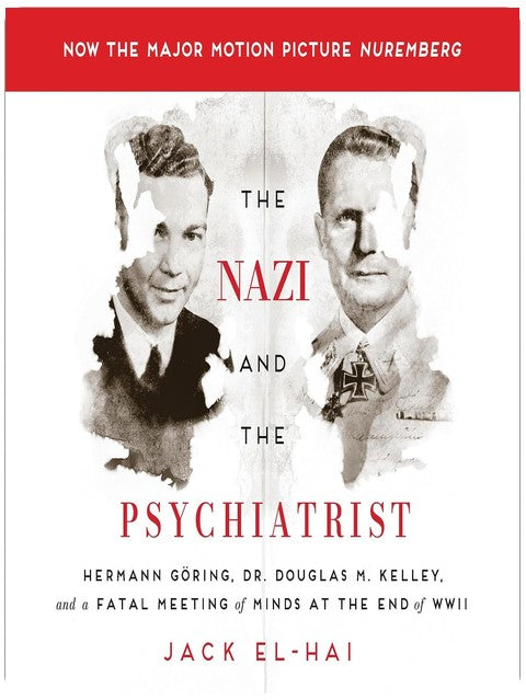 The Nazi and the Psychiatrist: Hermann Göring, Dr. Douglas M. Kelley, and a Fatal Meeting of Minds at the End of WWII