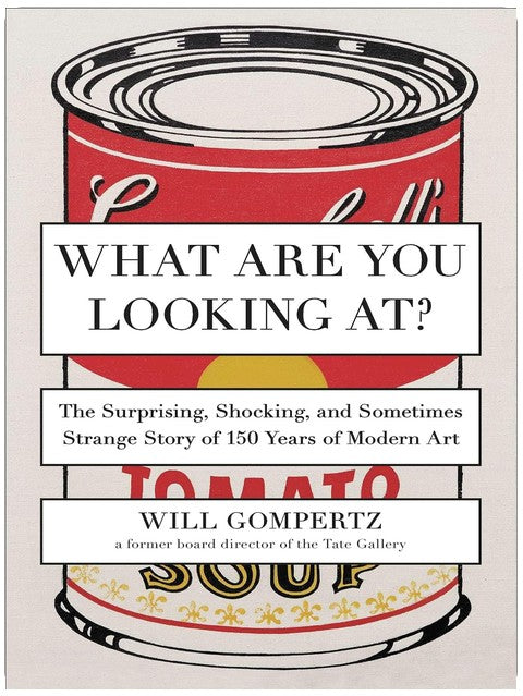 What Are You Looking At?: The Surprising, Shocking, and Sometimes Strange Story of 150 Years of Modern Art