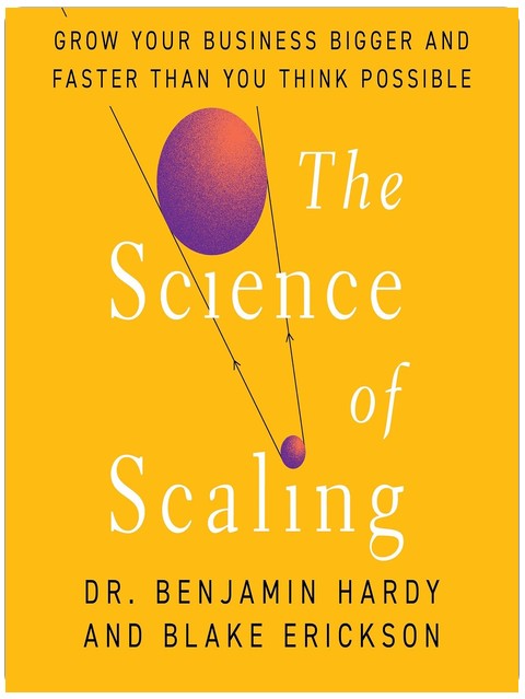 The Science of Scaling: Grow Your Business Bigger and Faster Than You Think Possible