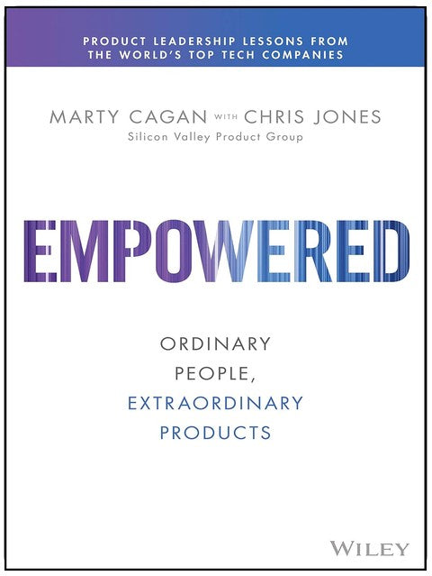 Empowered: Ordinary People, Extraordinary Products (Silicon Valley Product Group)