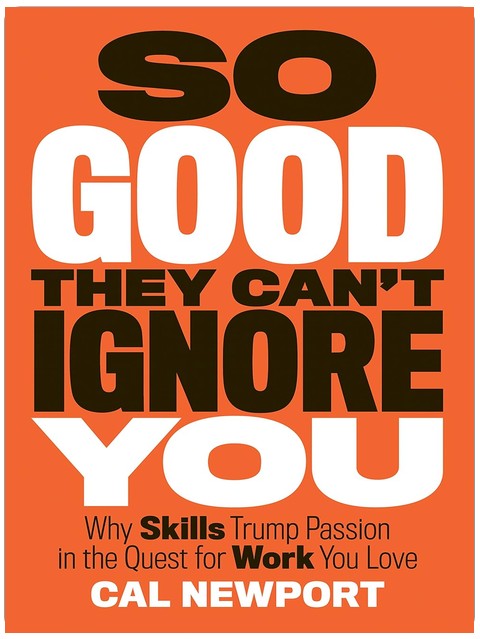So Good They Can't Ignore You: Why Skills Trump Passion in the Quest for Work You Love