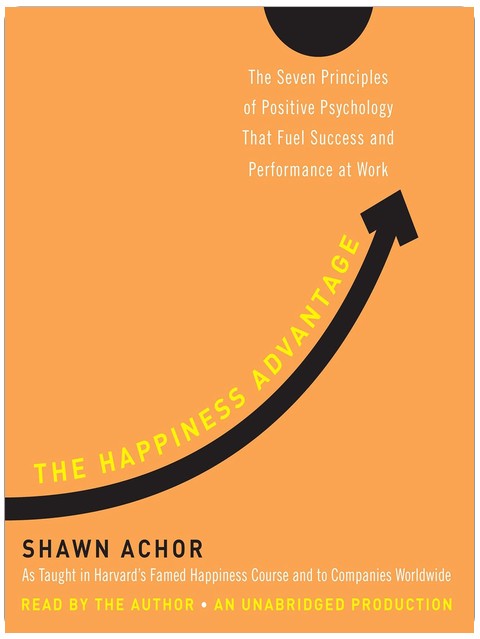 The Happiness Advantage: The Seven Principles of Positive Psychology That Fuel Success and Performance at Work