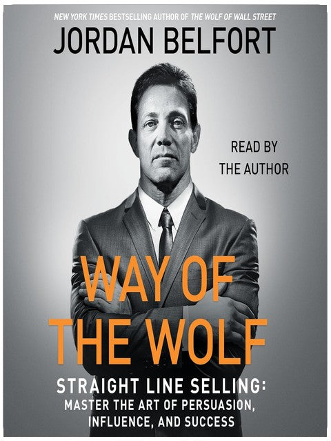 The Way of the Wolf: Straight Line Selling: Master the Art of Persuasion, Influence, and Success