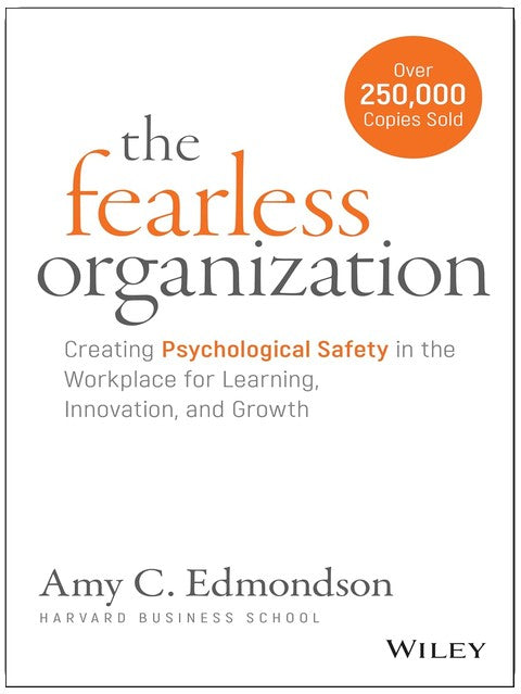 The Fearless Organization: Creating Psychological Safety in the Workplace for Learning, Innovation, and Growth