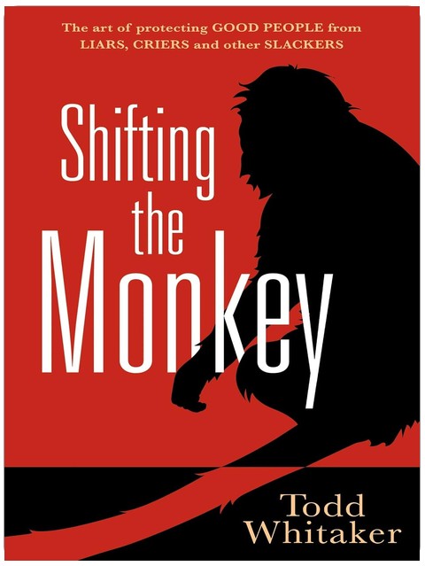 Shifting the Monkey: The Art of Protecting Good People From Liars, Criers, and Other Slackers (A book on school leadership and teacher performance)