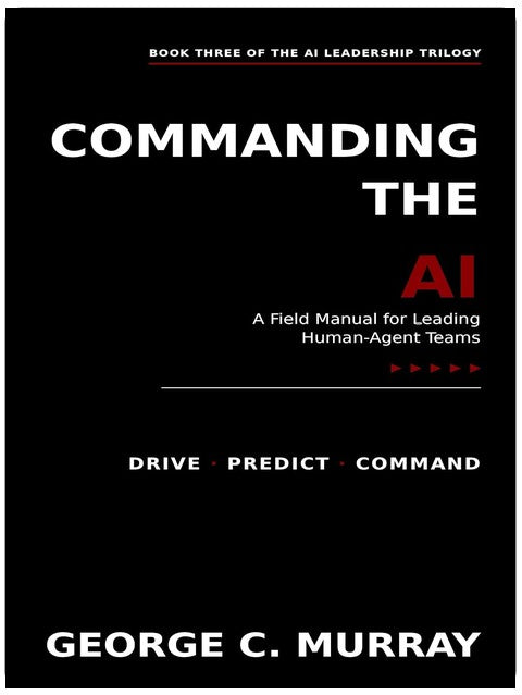 COMMANDING THE AI: Field Manual for Leading Human–Agent Teams (AI LEADERSHIP TRILOGY)