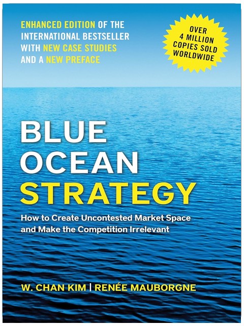 Blue Ocean Strategy, Enhanced Edition: How to Create Uncontested Market Space and Make the Competition Irrelevant
